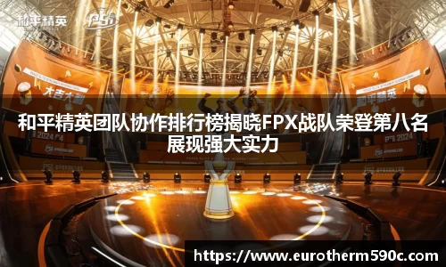 和平精英团队协作排行榜揭晓FPX战队荣登第八名展现强大实力