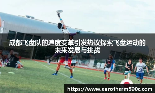 成都飞盘队的速度变革引发热议探索飞盘运动的未来发展与挑战