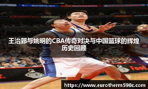 王治郅与姚明的CBA传奇对决与中国篮球的辉煌历史回顾
