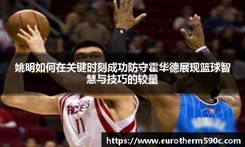 姚明如何在关键时刻成功防守霍华德展现篮球智慧与技巧的较量