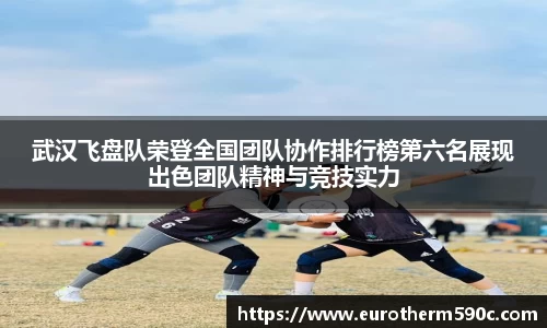 武汉飞盘队荣登全国团队协作排行榜第六名展现出色团队精神与竞技实力
