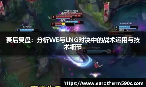 赛后复盘：分析WE与LNG对决中的战术运用与技术细节