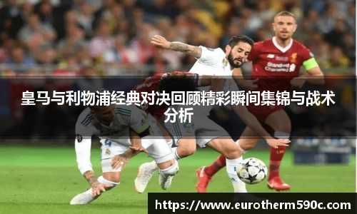 皇马与利物浦经典对决回顾精彩瞬间集锦与战术分析