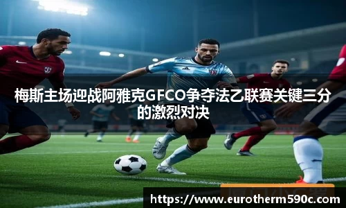 梅斯主场迎战阿雅克GFCO争夺法乙联赛关键三分的激烈对决