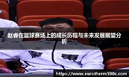 赵睿在篮球赛场上的成长历程与未来发展展望分析