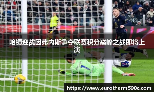 哈镇迎战因弗内斯争夺联赛积分巅峰之战即将上演